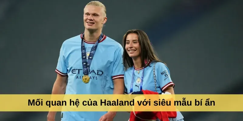 Mối quan hệ của Haaland với siêu mẫu bí ẩn