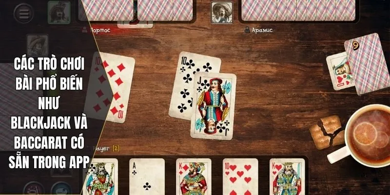 Các trò chơi bài phổ biến như blackjack và baccarat có sẵn trong app