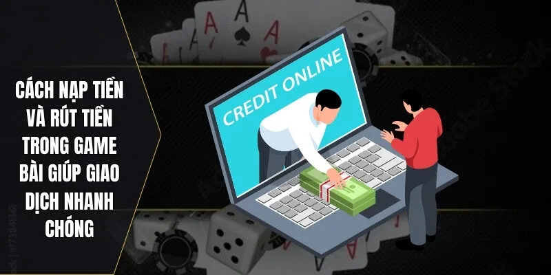 Cách nạp tiền và rút tiền trong game bài giúp giao dịch nhanh chóng