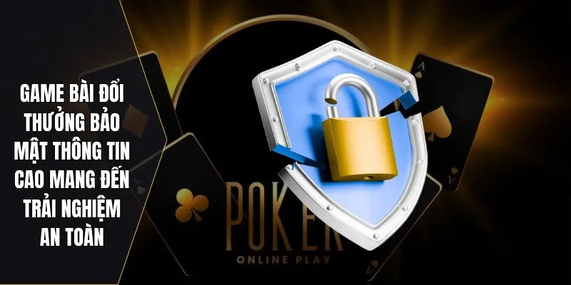 Game bài đổi thưởng bảo mật thông tin cao mang đến trải nghiệm an toàn
