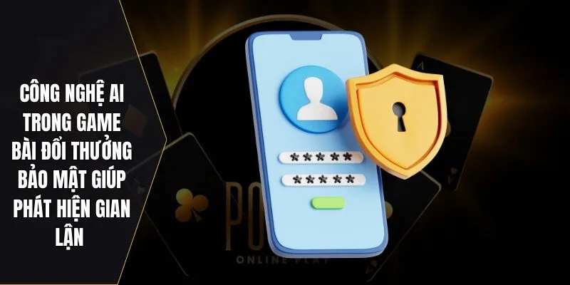 Công nghệ AI trong game bài đổi thưởng bảo mật giúp phát hiện gian lận 