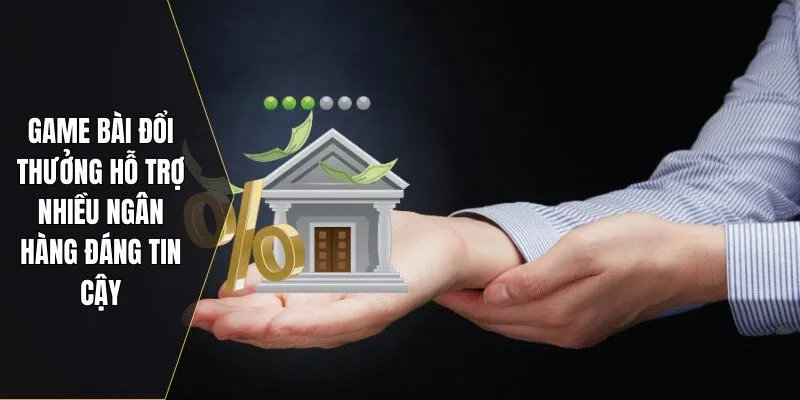 Game bài đổi thưởng hỗ trợ nhiều ngân hàng