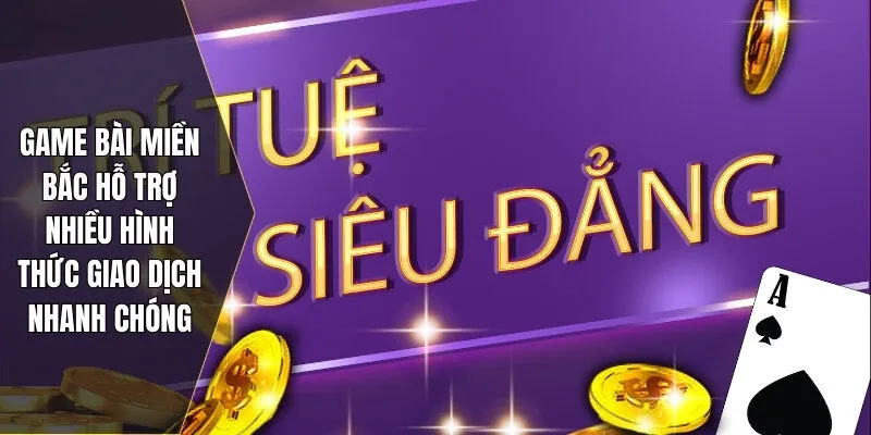 Game bài miền Bắc hỗ trợ nhiều hình thức giao dịch nhanh chóng