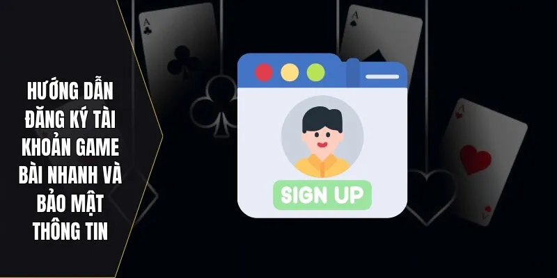 Hướng dẫn đăng ký tài khoản game bài nhanh và bảo mật thông tin