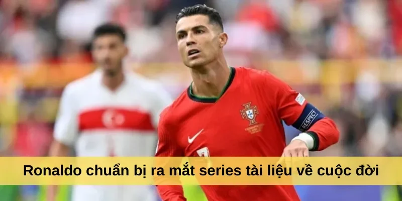 Ronaldo chuẩn bị ra mắt series tài liệu về cuộc đời
